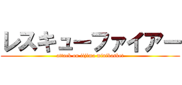 レスキューファイアー (attack on iijima minibasket)