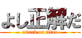 よし正解だ (attack on titan)