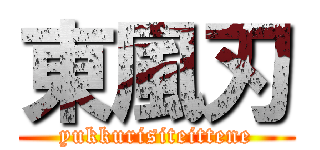 東風刃 (yukkurisiteittene)