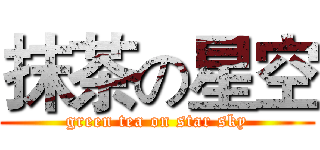 抹茶の星空 (green tea on star sky)