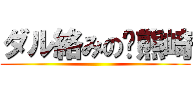 ダル絡みの熊崎 ()