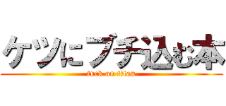 ケツにブチ込む本 (fuck on titan)