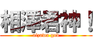 相澤君神！ (aizawa god)