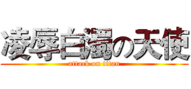 凌辱白濁の天使 (attack on titan)
