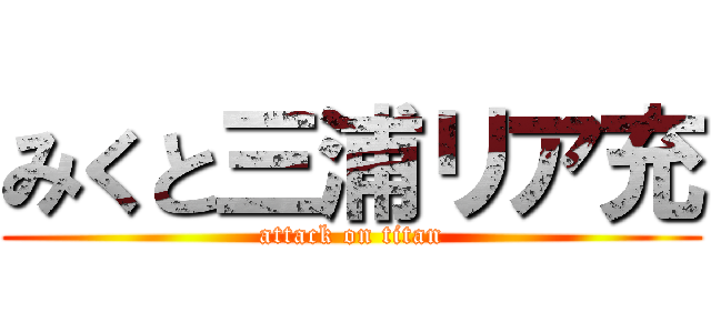 みくと三浦リア充 (attack on titan)