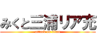 みくと三浦リア充 (attack on titan)