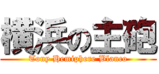 横浜の主砲 (Tony Hemiphere Blanco)