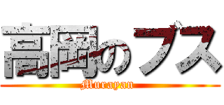 高岡のブス (Murayan )