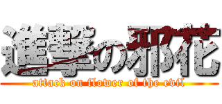 進撃の邪花 (attack on flower of the evil)