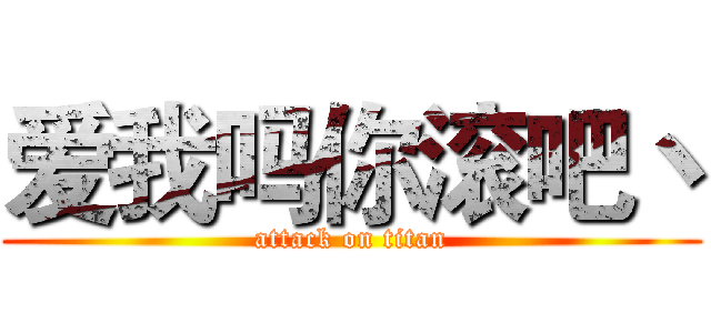 爱我吗你滚吧丶 (attack on titan)