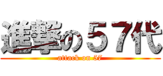 進撃の５７代 (attack on 57)