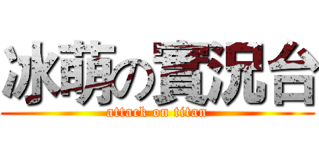 冰萌の實況台 (attack on titan)