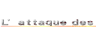 Ｌ’ａｔｔａｑｕｅ ｄｅｓ ｐａｒｉｓｉｅｎｓ (attack on titan)