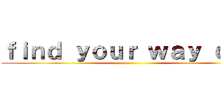 ｆｉｎｄ ｙｏｕｒ ｗａｙ ｏｕｔ ()