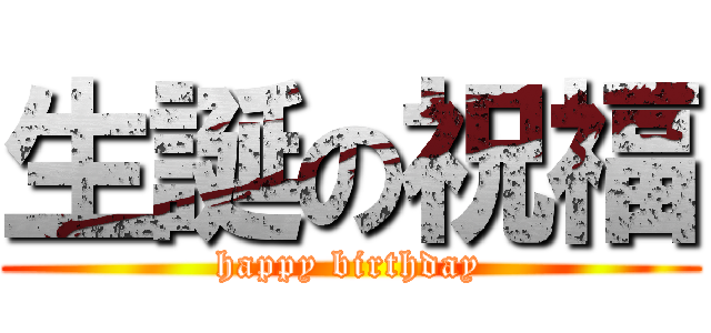 生誕の祝福 (happy birthday)