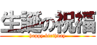 生誕の祝福 (happy birthday)