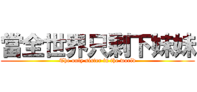 當全世界只剩下妹妹 (The only sister in the world)