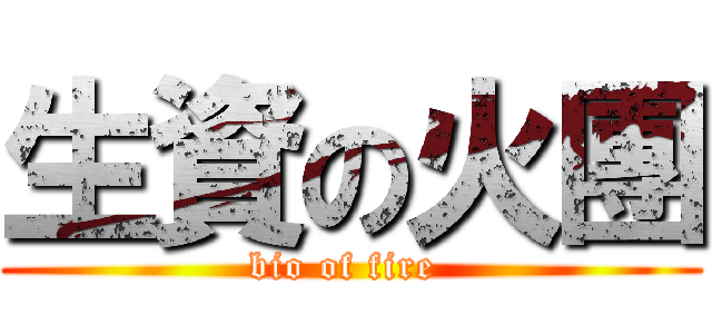 生資の火團 (bio of fire )