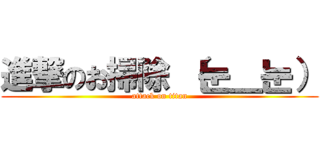 進撃のお掃除 （눈＿눈） (attack on titan)