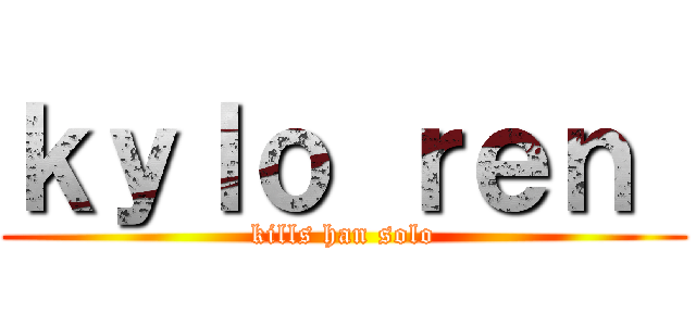 ｋｙｌｏ ｒｅｎ  (kills han solo)