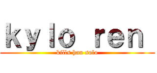 ｋｙｌｏ ｒｅｎ  (kills han solo)