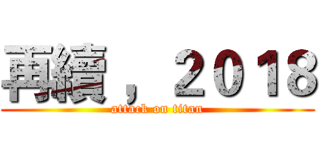 再續 ，２０１８ (attack on titan)