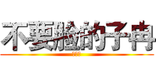 不要脸的子冉 (你妈逼)