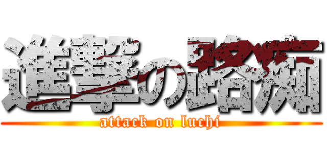 進撃の路痴 (attack on luchi)