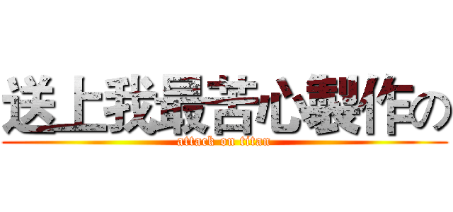 送上我最苦心製作の (attack on titan)
