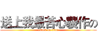 送上我最苦心製作の (attack on titan)
