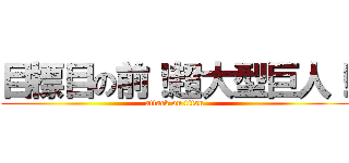 目標目の前！超大型巨人！ (attack on titan)