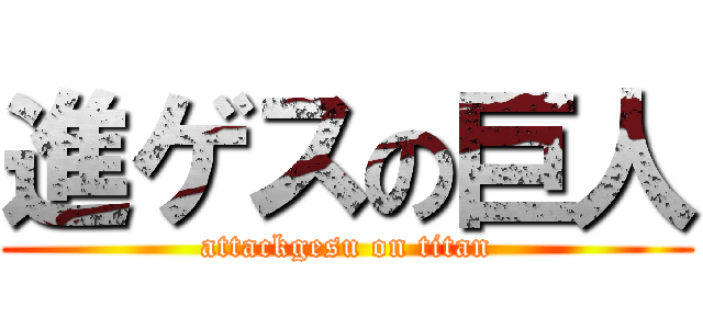 進ゲスの巨人 (attackgesu on titan)