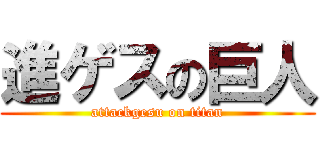 進ゲスの巨人 (attackgesu on titan)