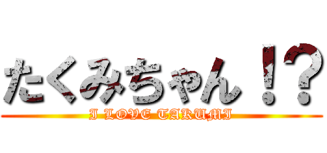 たくみちゃん！？ (I LOVE TAKUMI)