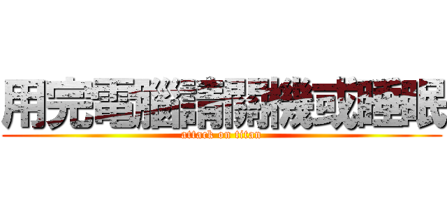 用完電腦請關機或睡眠 (attack on titan)