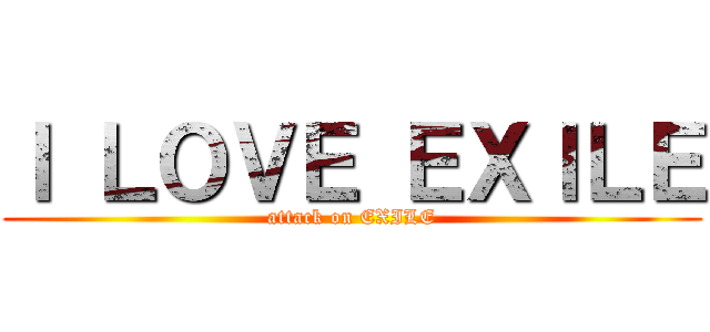 Ｉ ＬＯＶＥ ＥＸＩＬＥ (attack on EXILE)