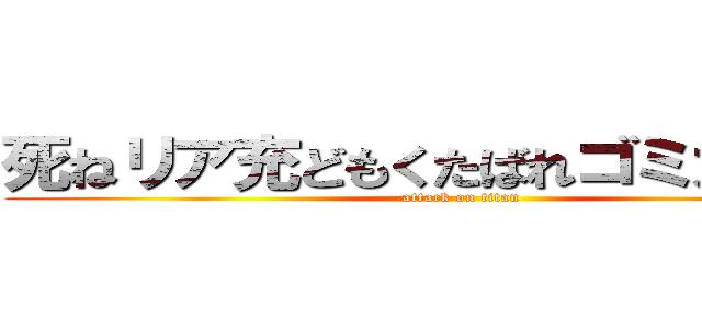 死ねリア充どもくたばれゴミカスが⭐︎ (attack on titan)