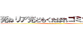 死ねリア充どもくたばれゴミカスが⭐︎ (attack on titan)