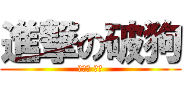 進撃の破狗 (不要啦 杰哥)
