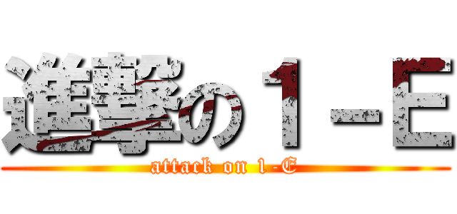 進撃の１－Ｅ (attack on 1-E)