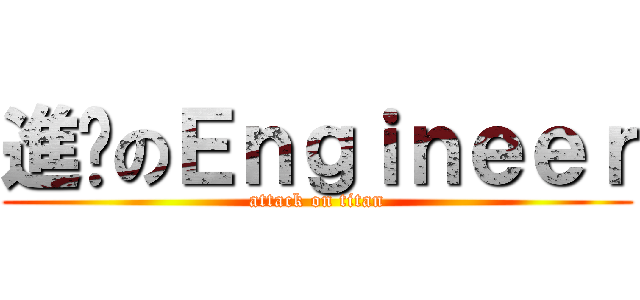 進擊のＥｎｇｉｎｅｅｒ (attack on titan)