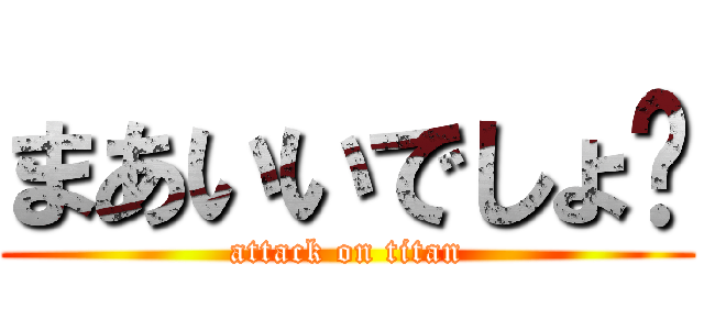 まあいいでしょ〜 (attack on titan)