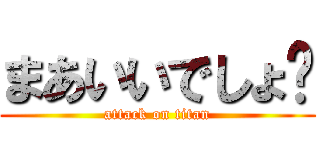 まあいいでしょ〜 (attack on titan)