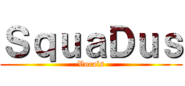 ＳｑｕａＤｕｓ (Vocals)