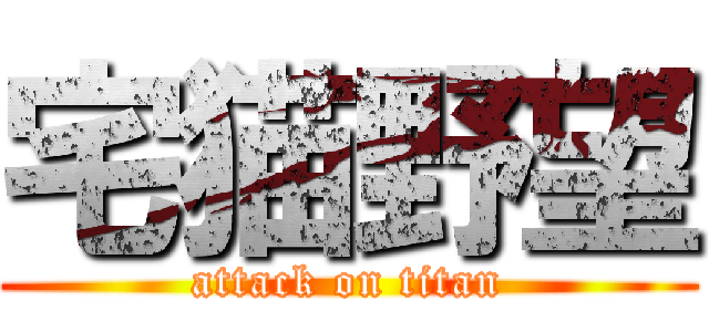 宅猫野望 (attack on titan)