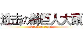 进击の帥巨人大頭 (attack on titan)