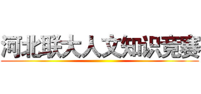 河北联大人文知识竞赛 ()