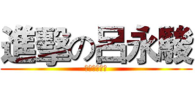 進擊の呂永駿 (進擊の呂永駿)
