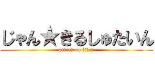 じゃん★きるしゅたいん (attack on titan)