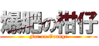 爆肥の柑仔 (Fat on Orange)